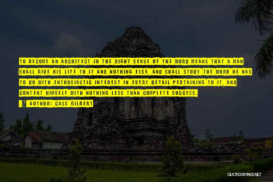 Cass Gilbert Quotes: To Become An Architect In The Right Sense Of The Word Means That A Man Shall Give His Life To