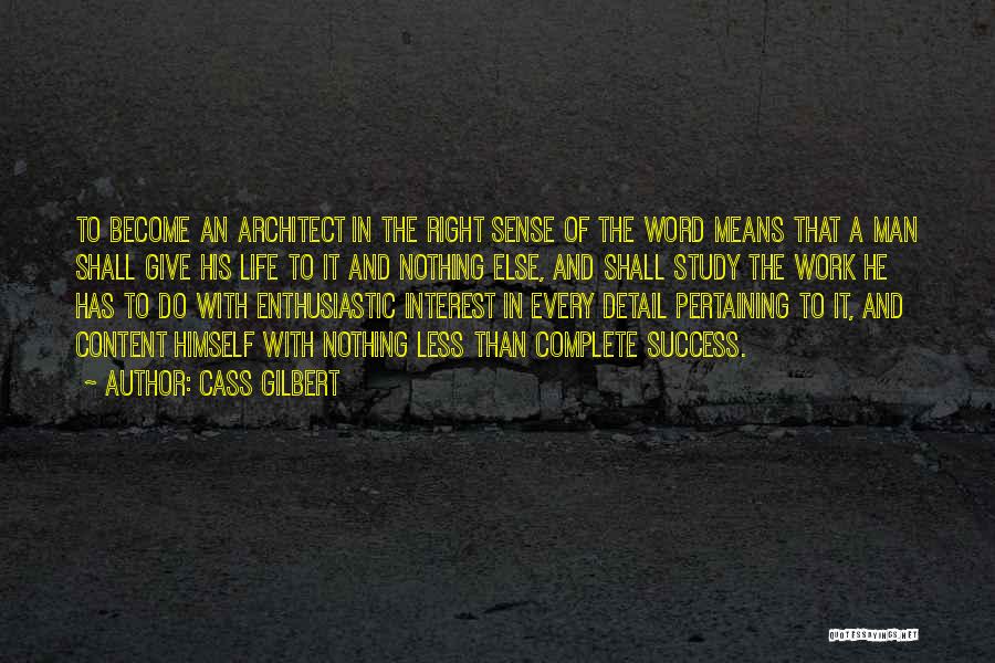 Cass Gilbert Quotes: To Become An Architect In The Right Sense Of The Word Means That A Man Shall Give His Life To