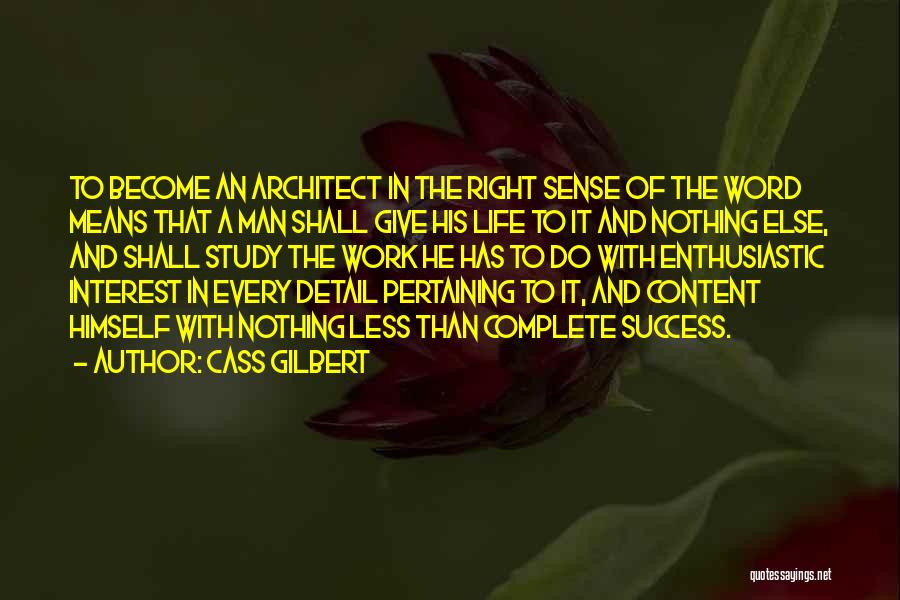 Cass Gilbert Quotes: To Become An Architect In The Right Sense Of The Word Means That A Man Shall Give His Life To