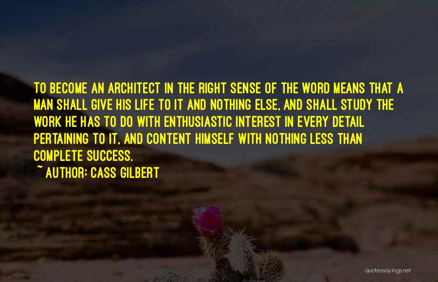 Cass Gilbert Quotes: To Become An Architect In The Right Sense Of The Word Means That A Man Shall Give His Life To