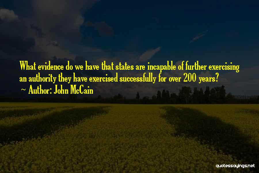 John McCain Quotes: What Evidence Do We Have That States Are Incapable Of Further Exercising An Authority They Have Exercised Successfully For Over