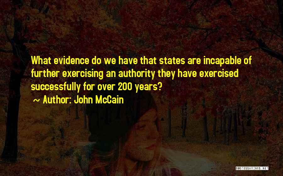 John McCain Quotes: What Evidence Do We Have That States Are Incapable Of Further Exercising An Authority They Have Exercised Successfully For Over