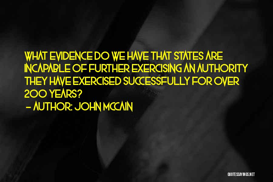 John McCain Quotes: What Evidence Do We Have That States Are Incapable Of Further Exercising An Authority They Have Exercised Successfully For Over