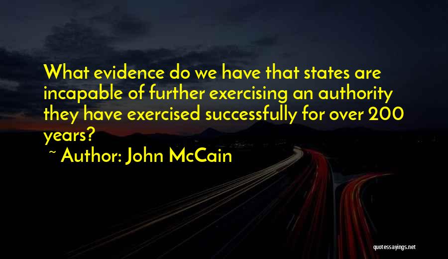 John McCain Quotes: What Evidence Do We Have That States Are Incapable Of Further Exercising An Authority They Have Exercised Successfully For Over