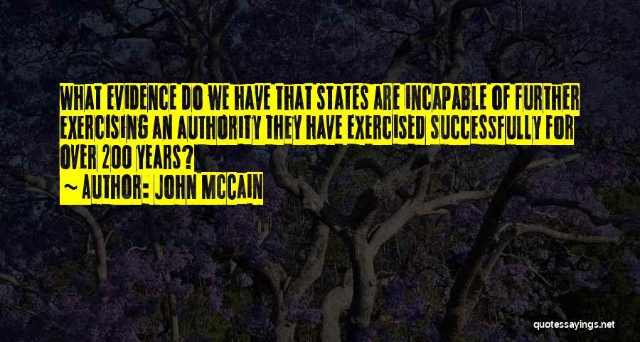 John McCain Quotes: What Evidence Do We Have That States Are Incapable Of Further Exercising An Authority They Have Exercised Successfully For Over