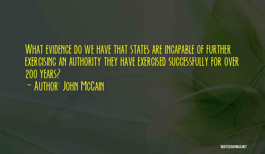 John McCain Quotes: What Evidence Do We Have That States Are Incapable Of Further Exercising An Authority They Have Exercised Successfully For Over