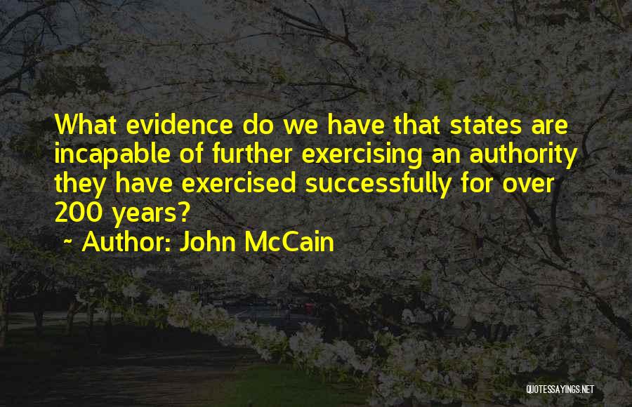 John McCain Quotes: What Evidence Do We Have That States Are Incapable Of Further Exercising An Authority They Have Exercised Successfully For Over