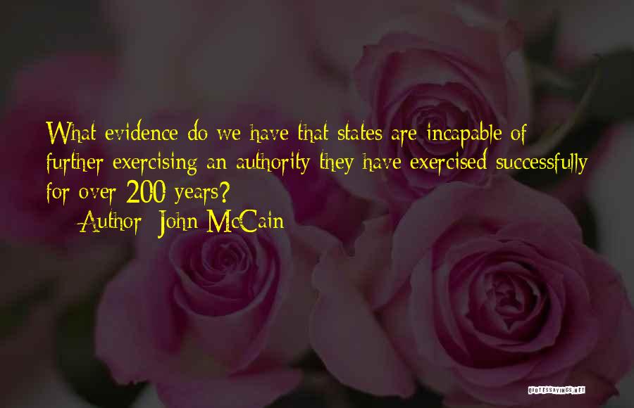 John McCain Quotes: What Evidence Do We Have That States Are Incapable Of Further Exercising An Authority They Have Exercised Successfully For Over