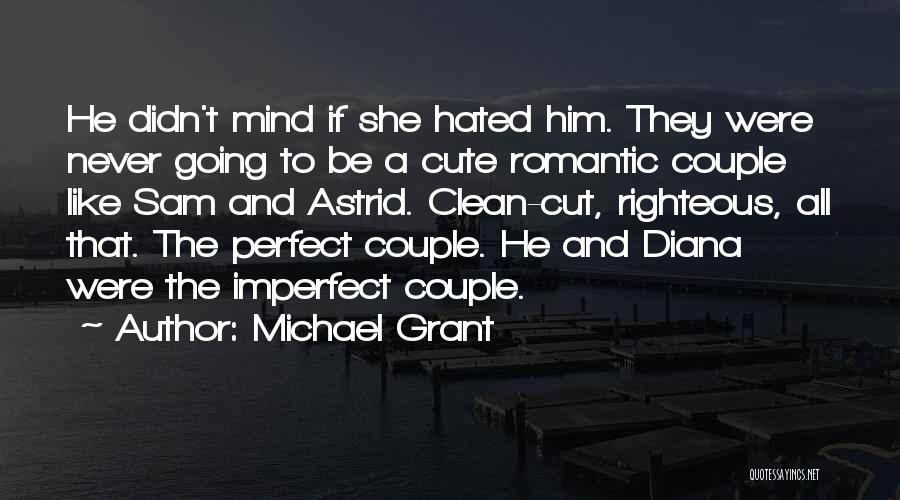 Michael Grant Quotes: He Didn't Mind If She Hated Him. They Were Never Going To Be A Cute Romantic Couple Like Sam And