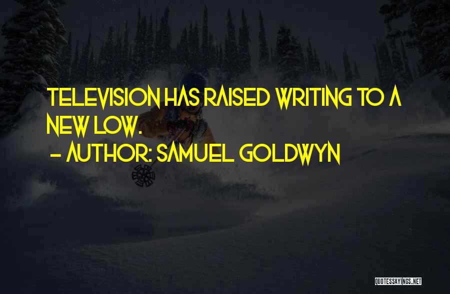 Samuel Goldwyn Quotes: Television Has Raised Writing To A New Low.