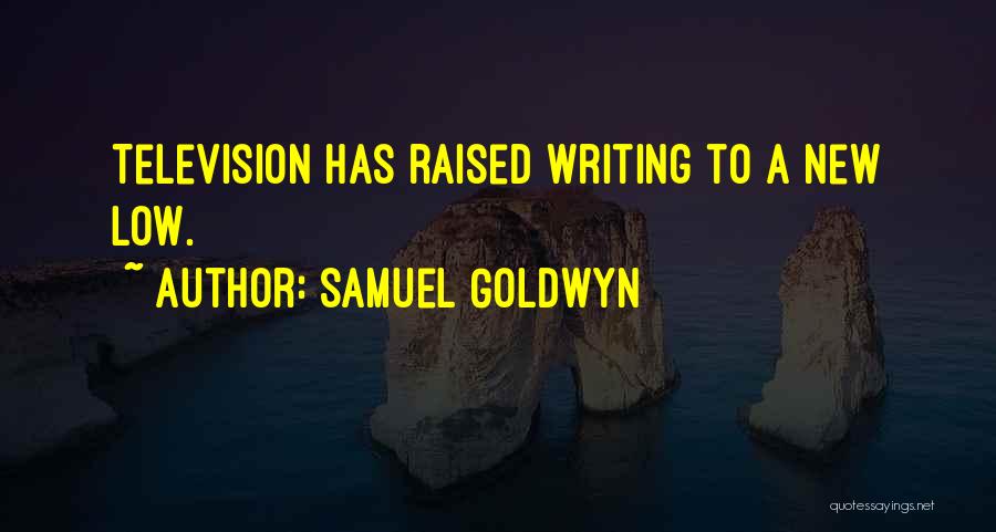 Samuel Goldwyn Quotes: Television Has Raised Writing To A New Low.