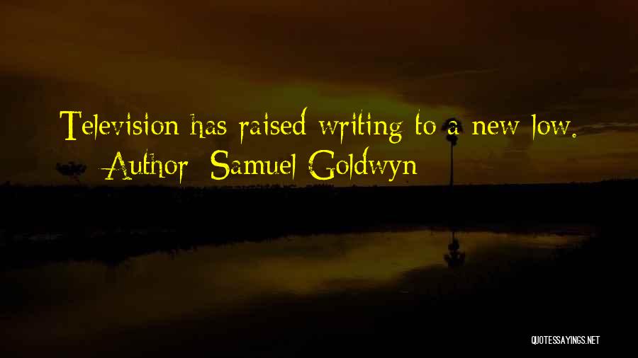 Samuel Goldwyn Quotes: Television Has Raised Writing To A New Low.