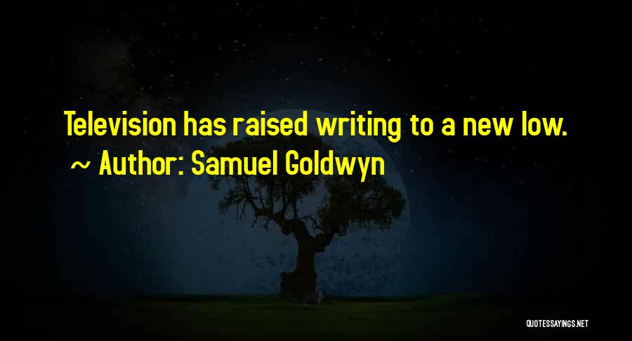 Samuel Goldwyn Quotes: Television Has Raised Writing To A New Low.