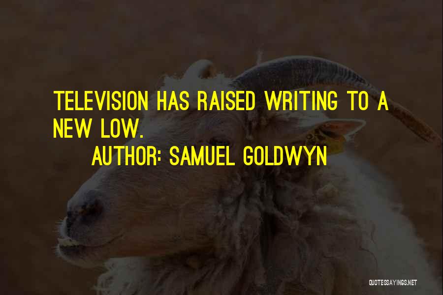 Samuel Goldwyn Quotes: Television Has Raised Writing To A New Low.