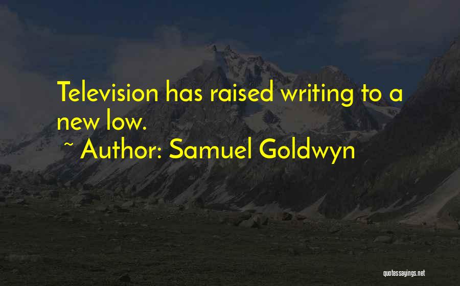 Samuel Goldwyn Quotes: Television Has Raised Writing To A New Low.