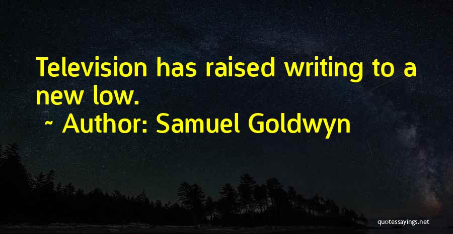 Samuel Goldwyn Quotes: Television Has Raised Writing To A New Low.