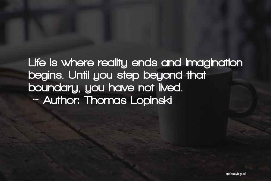 Thomas Lopinski Quotes: Life Is Where Reality Ends And Imagination Begins. Until You Step Beyond That Boundary, You Have Not Lived.
