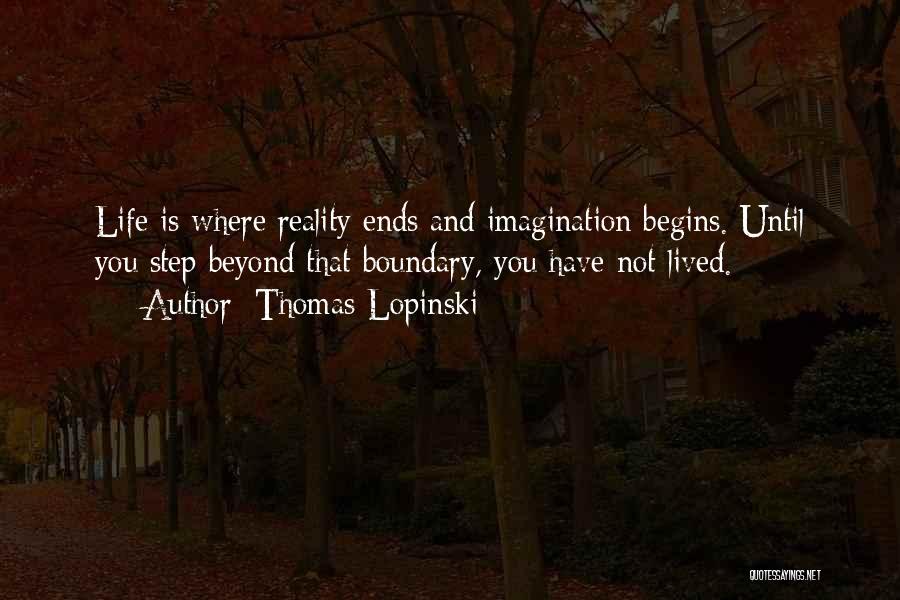 Thomas Lopinski Quotes: Life Is Where Reality Ends And Imagination Begins. Until You Step Beyond That Boundary, You Have Not Lived.