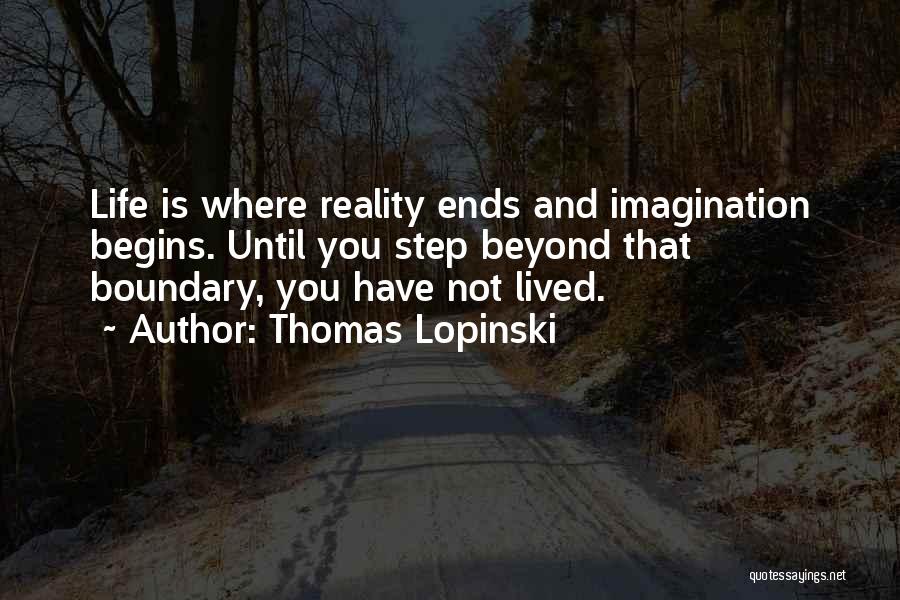 Thomas Lopinski Quotes: Life Is Where Reality Ends And Imagination Begins. Until You Step Beyond That Boundary, You Have Not Lived.