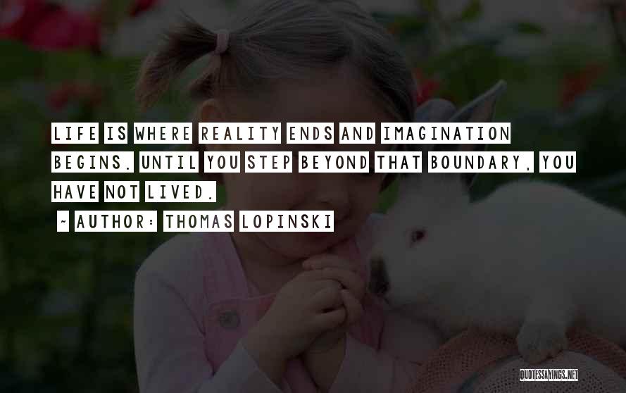 Thomas Lopinski Quotes: Life Is Where Reality Ends And Imagination Begins. Until You Step Beyond That Boundary, You Have Not Lived.