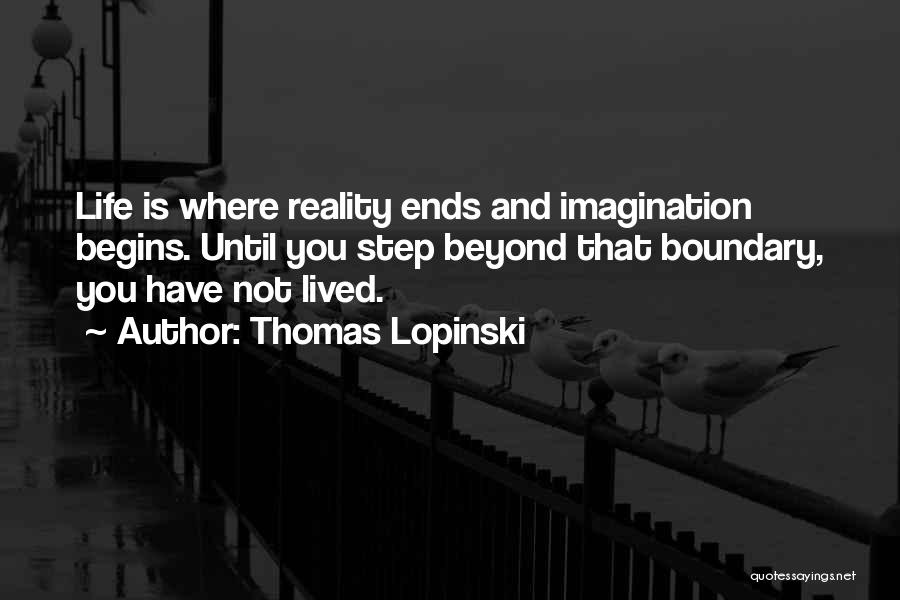 Thomas Lopinski Quotes: Life Is Where Reality Ends And Imagination Begins. Until You Step Beyond That Boundary, You Have Not Lived.