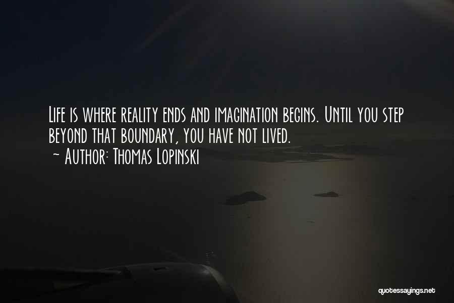 Thomas Lopinski Quotes: Life Is Where Reality Ends And Imagination Begins. Until You Step Beyond That Boundary, You Have Not Lived.