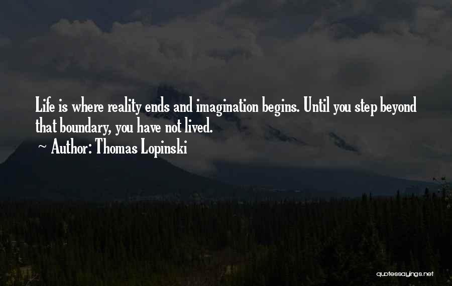 Thomas Lopinski Quotes: Life Is Where Reality Ends And Imagination Begins. Until You Step Beyond That Boundary, You Have Not Lived.