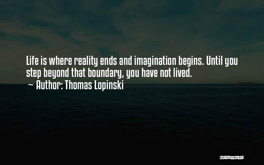 Thomas Lopinski Quotes: Life Is Where Reality Ends And Imagination Begins. Until You Step Beyond That Boundary, You Have Not Lived.