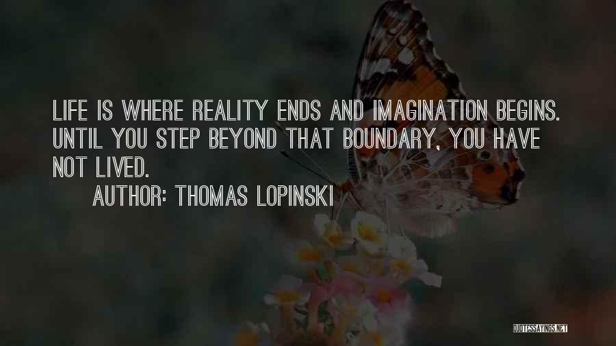 Thomas Lopinski Quotes: Life Is Where Reality Ends And Imagination Begins. Until You Step Beyond That Boundary, You Have Not Lived.