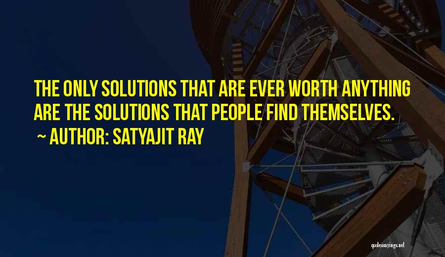 Satyajit Ray Quotes: The Only Solutions That Are Ever Worth Anything Are The Solutions That People Find Themselves.