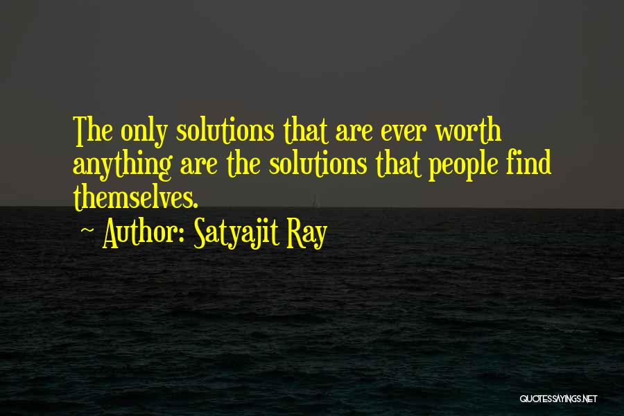 Satyajit Ray Quotes: The Only Solutions That Are Ever Worth Anything Are The Solutions That People Find Themselves.