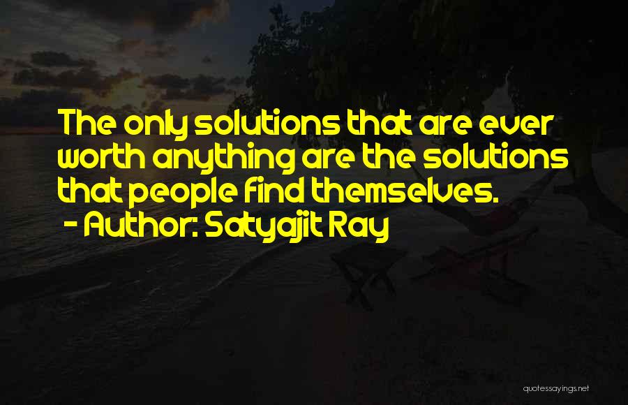 Satyajit Ray Quotes: The Only Solutions That Are Ever Worth Anything Are The Solutions That People Find Themselves.
