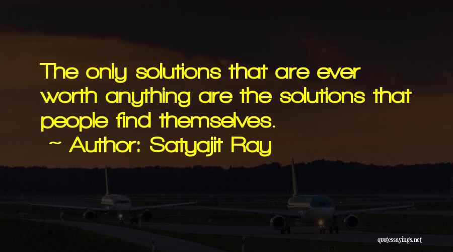 Satyajit Ray Quotes: The Only Solutions That Are Ever Worth Anything Are The Solutions That People Find Themselves.
