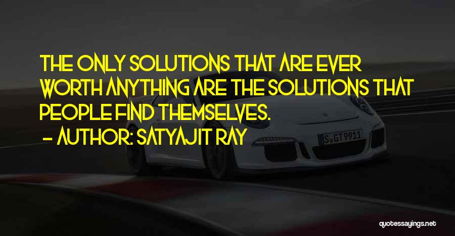 Satyajit Ray Quotes: The Only Solutions That Are Ever Worth Anything Are The Solutions That People Find Themselves.