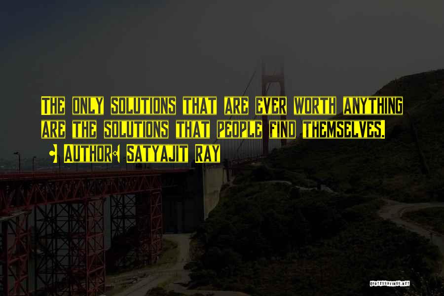 Satyajit Ray Quotes: The Only Solutions That Are Ever Worth Anything Are The Solutions That People Find Themselves.