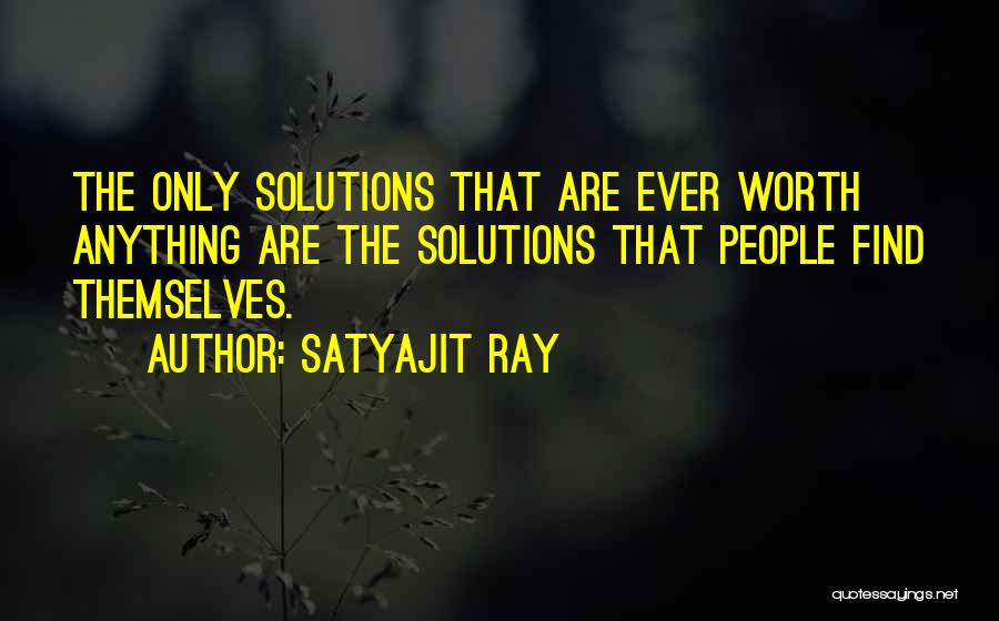 Satyajit Ray Quotes: The Only Solutions That Are Ever Worth Anything Are The Solutions That People Find Themselves.