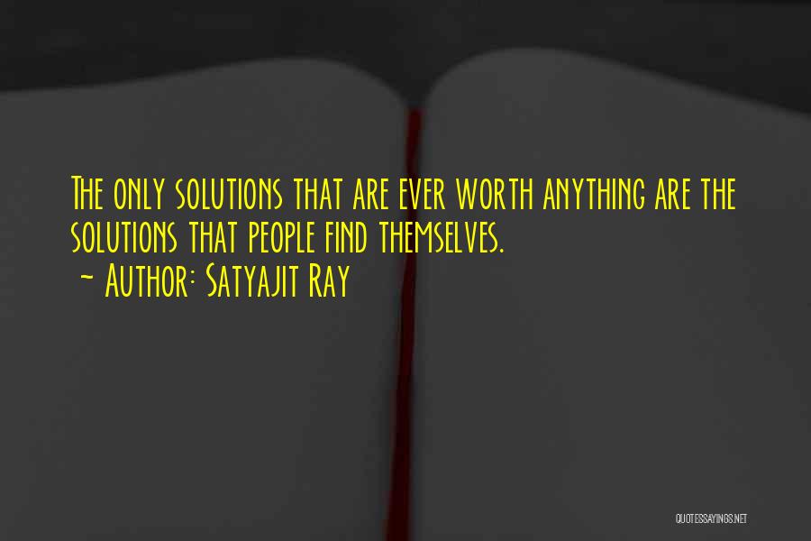 Satyajit Ray Quotes: The Only Solutions That Are Ever Worth Anything Are The Solutions That People Find Themselves.