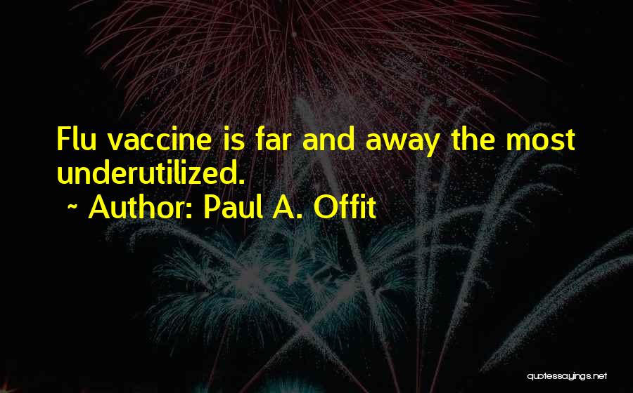 Paul A. Offit Quotes: Flu Vaccine Is Far And Away The Most Underutilized.