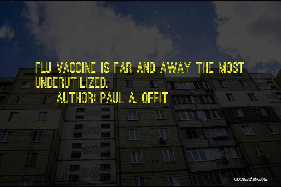Paul A. Offit Quotes: Flu Vaccine Is Far And Away The Most Underutilized.