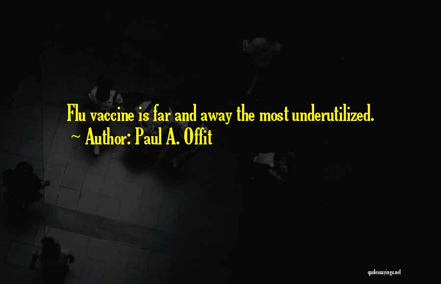 Paul A. Offit Quotes: Flu Vaccine Is Far And Away The Most Underutilized.