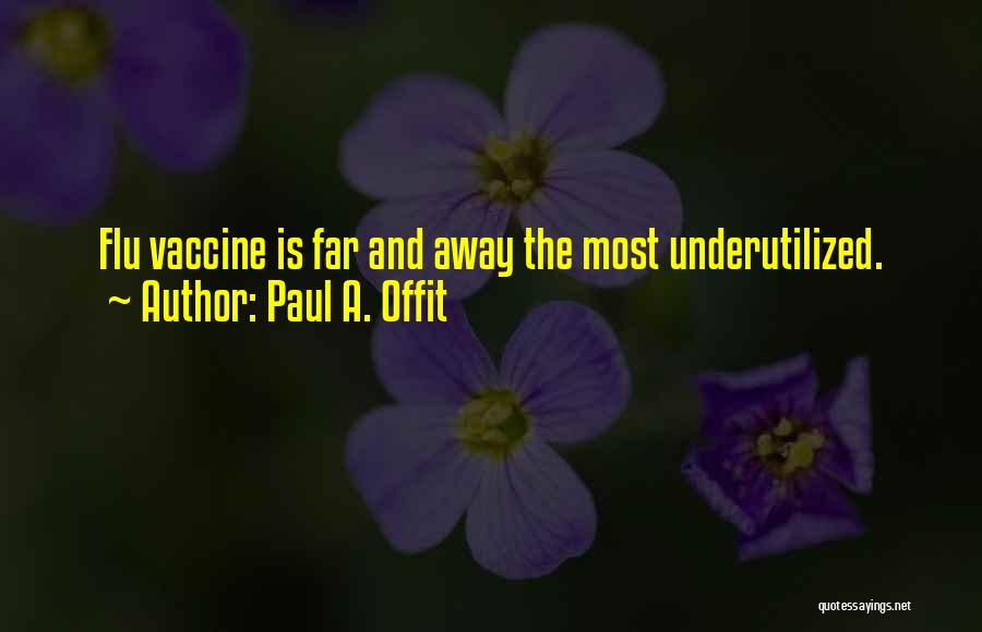 Paul A. Offit Quotes: Flu Vaccine Is Far And Away The Most Underutilized.