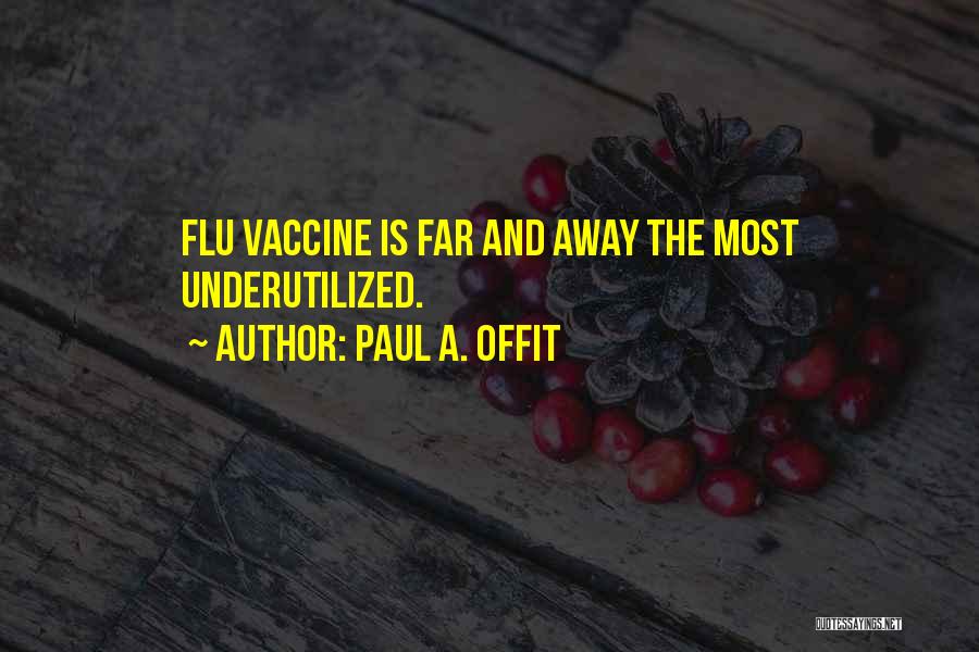 Paul A. Offit Quotes: Flu Vaccine Is Far And Away The Most Underutilized.