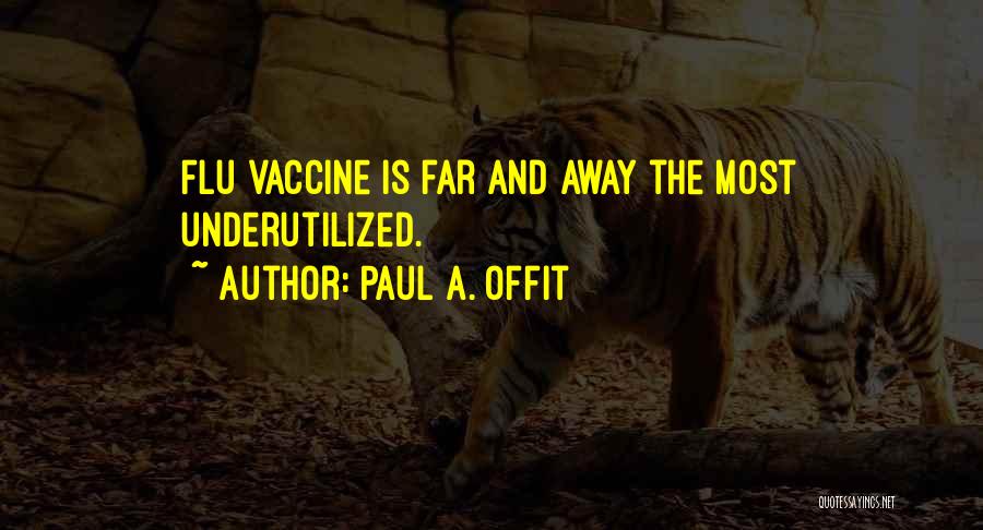 Paul A. Offit Quotes: Flu Vaccine Is Far And Away The Most Underutilized.