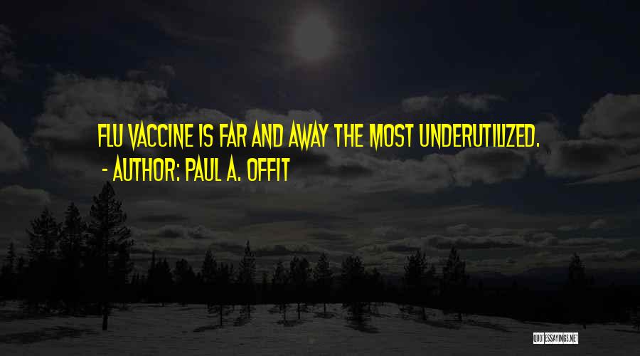 Paul A. Offit Quotes: Flu Vaccine Is Far And Away The Most Underutilized.