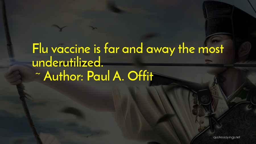 Paul A. Offit Quotes: Flu Vaccine Is Far And Away The Most Underutilized.