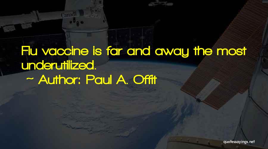 Paul A. Offit Quotes: Flu Vaccine Is Far And Away The Most Underutilized.