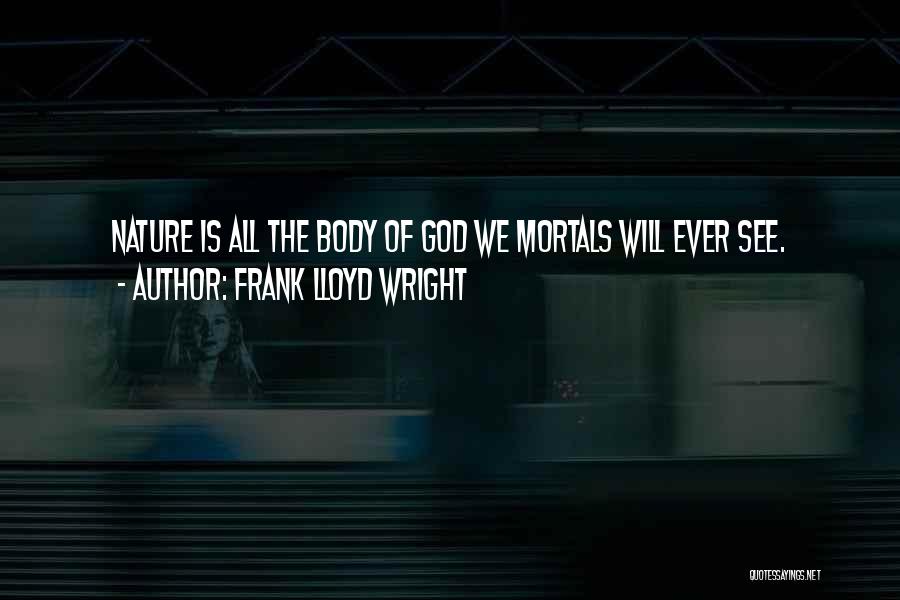 Frank Lloyd Wright Quotes: Nature Is All The Body Of God We Mortals Will Ever See.