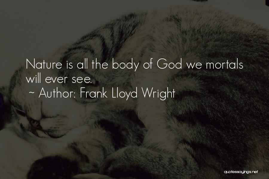 Frank Lloyd Wright Quotes: Nature Is All The Body Of God We Mortals Will Ever See.