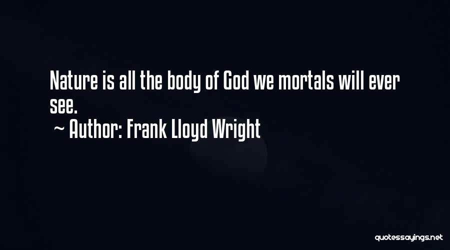 Frank Lloyd Wright Quotes: Nature Is All The Body Of God We Mortals Will Ever See.