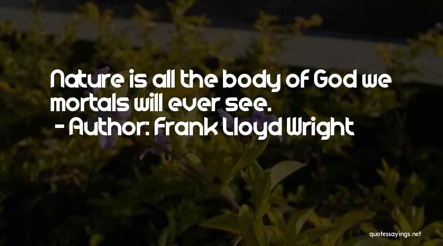 Frank Lloyd Wright Quotes: Nature Is All The Body Of God We Mortals Will Ever See.